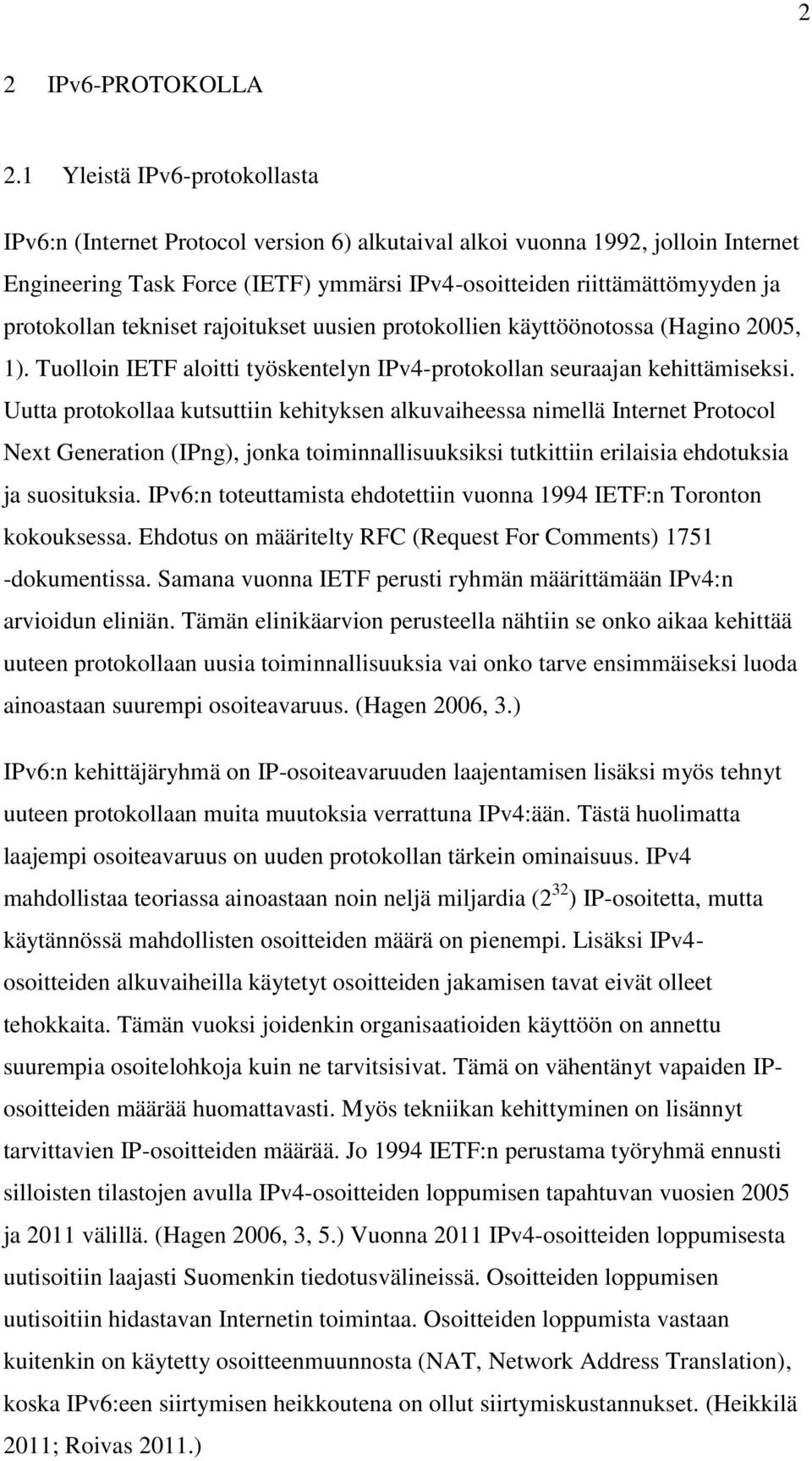 protokollan tekniset rajoitukset uusien protokollien käyttöönotossa (Hagino 2005, 1). Tuolloin IETF aloitti työskentelyn IPv4-protokollan seuraajan kehittämiseksi.