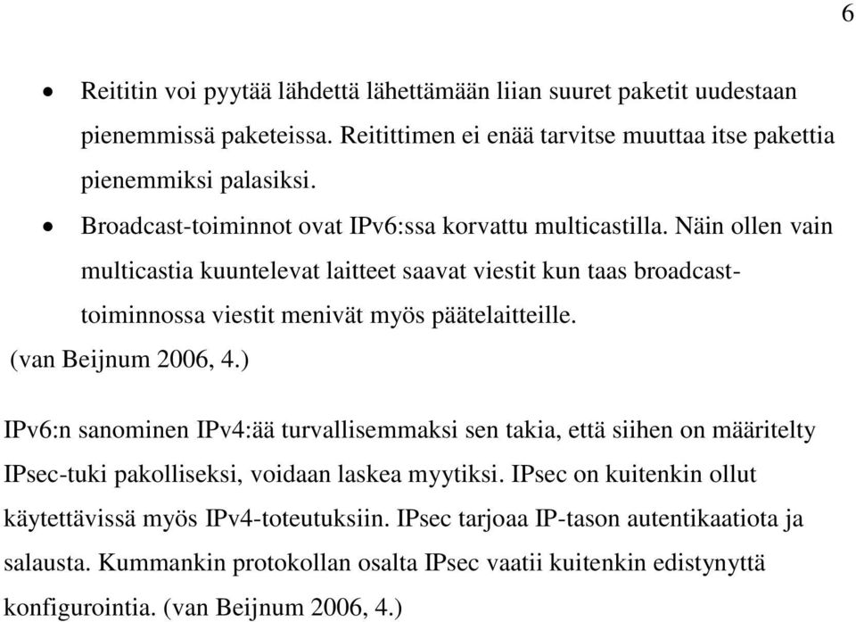 Näin ollen vain multicastia kuuntelevat laitteet saavat viestit kun taas broadcasttoiminnossa viestit menivät myös päätelaitteille. (van Beijnum 2006, 4.