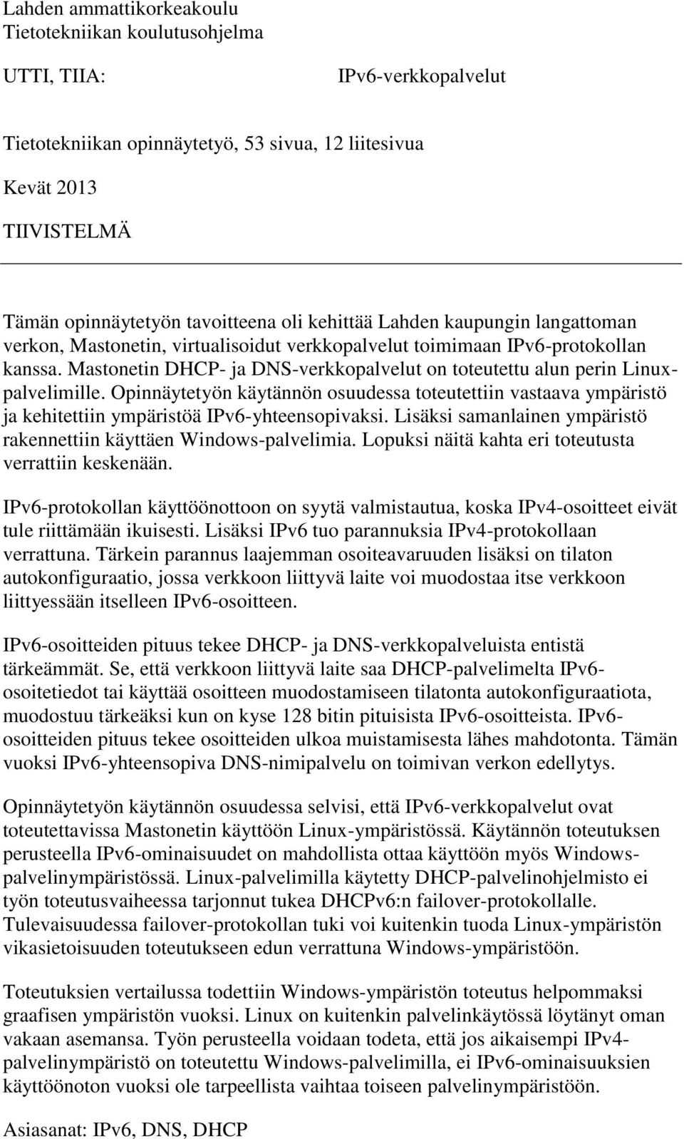 Mastonetin DHCP- ja DNS-verkkopalvelut on toteutettu alun perin Linuxpalvelimille. Opinnäytetyön käytännön osuudessa toteutettiin vastaava ympäristö ja kehitettiin ympäristöä IPv6-yhteensopivaksi.