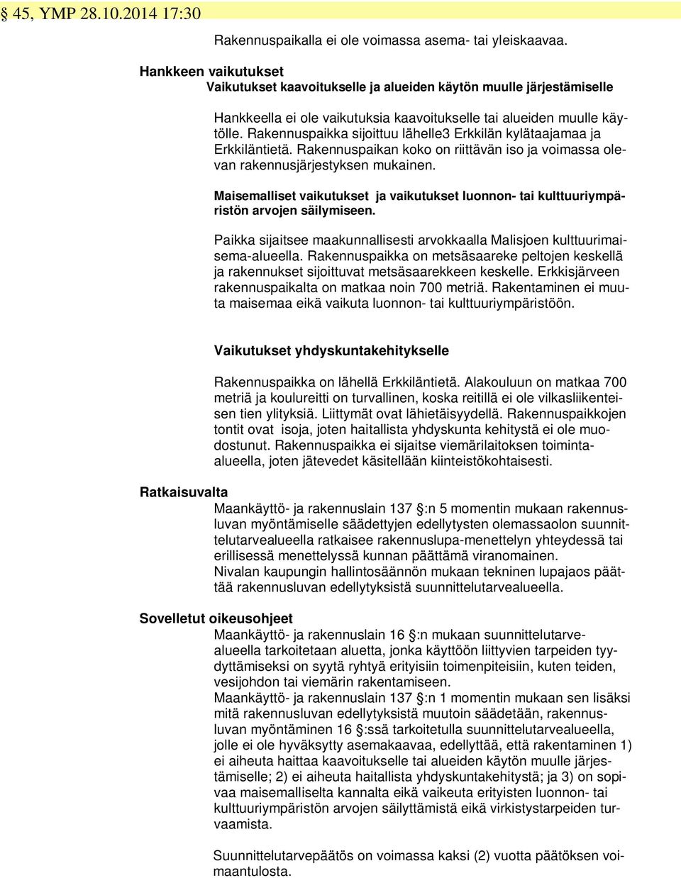 Rakennuspaikka sijoittuu lähelle3 Erkkilän kylätaajamaa ja Erkkiläntietä. Rakennuspaikan koko on riittävän iso ja voimassa olevan rakennusjärjestyksen mukainen.