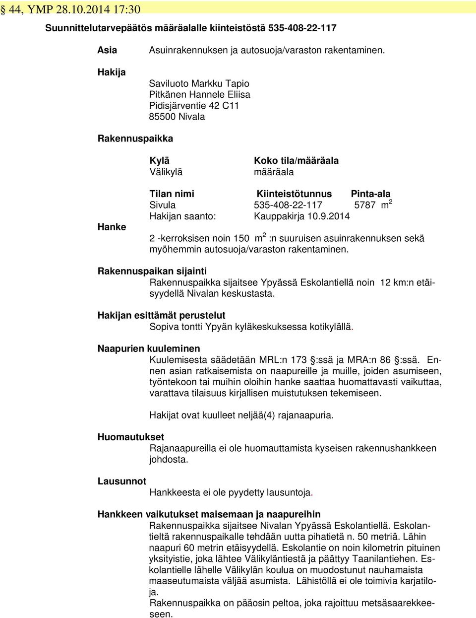 535-408-22-117 5787 m 2 Hakijan saanto: Kauppakirja 10.9.2014 2 -kerroksisen noin 150 m 2 :n suuruisen asuinrakennuksen sekä myöhemmin autosuoja/varaston rakentaminen.