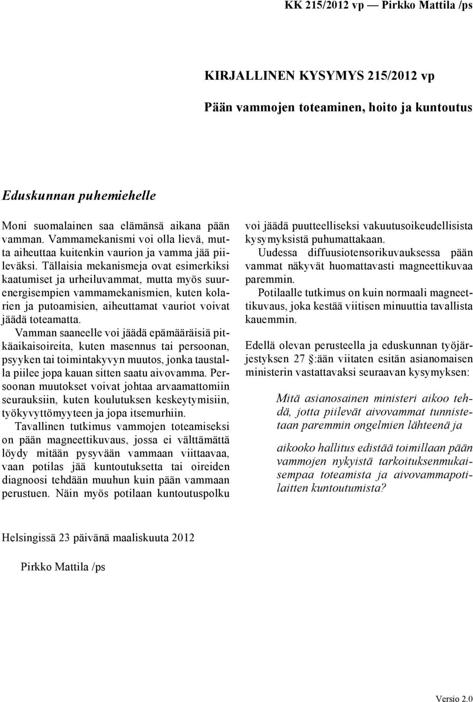 Tällaisia mekanismeja ovat esimerkiksi kaatumiset ja urheiluvammat, mutta myös suurenergisempien vammamekanismien, kuten kolarien ja putoamisien, aiheuttamat vauriot voivat jäädä toteamatta.