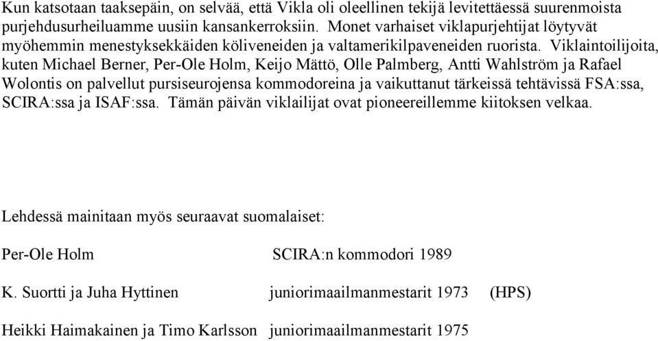 Viklaintoilijoita, kuten Michael Berner, Per-Ole Holm, Keijo Mättö, Olle Palmberg, Antti Wahlström ja Rafael Wolontis on palvellut pursiseurojensa kommodoreina ja vaikuttanut tärkeissä