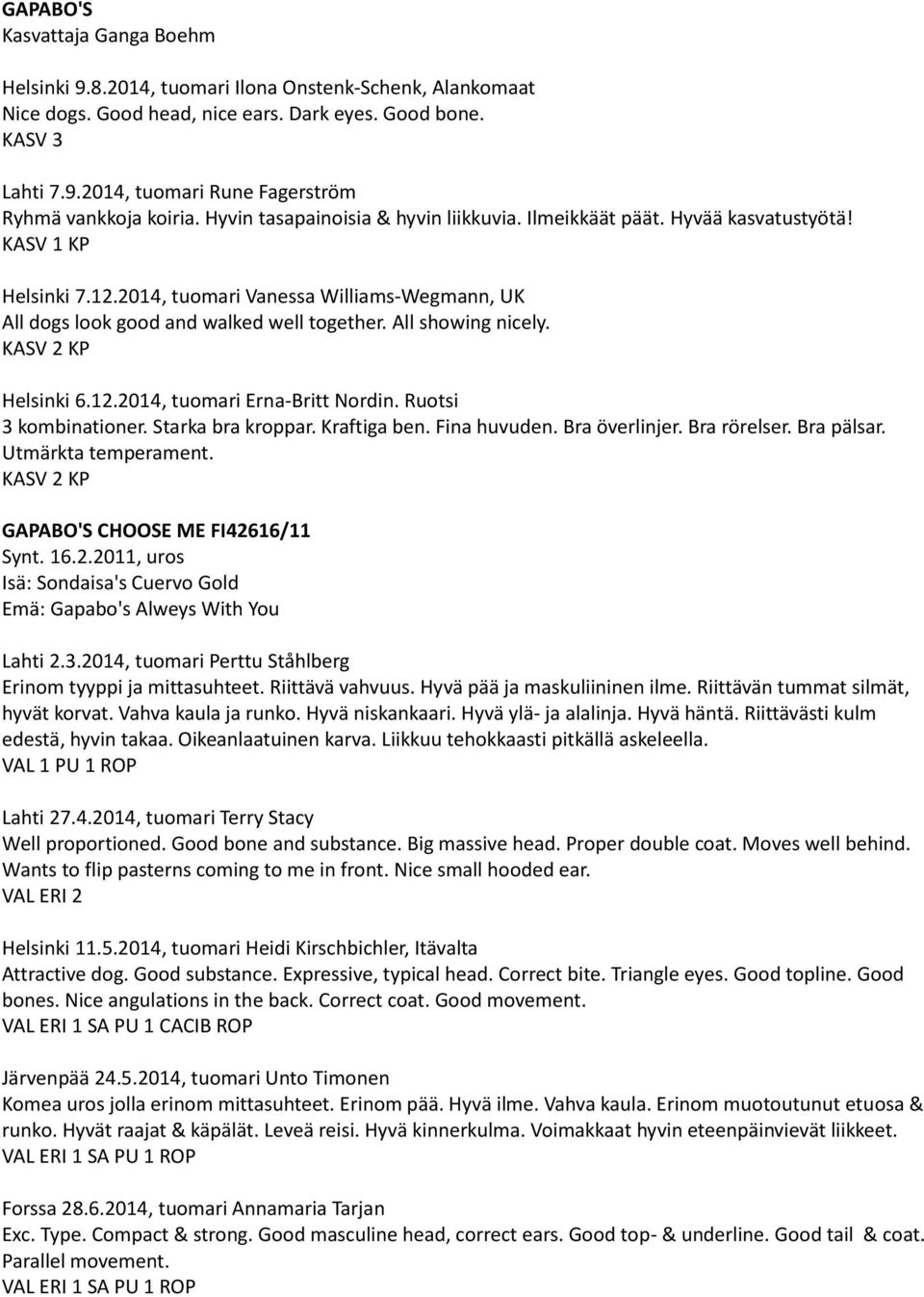 All showing nicely. KASV 2 KP Helsinki 6.12.2014, tuomari Erna-Britt Nordin. Ruotsi 3 kombinationer. Starka bra kroppar. Kraftiga ben. Fina huvuden. Bra överlinjer. Bra rörelser. Bra pälsar.