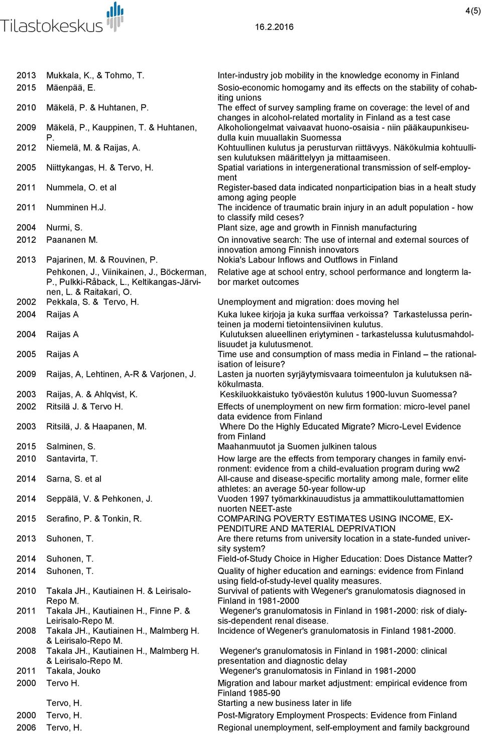 mortality in Finland as a test case 2009 Mäkelä,, Kauppinen, T. & Huhtanen, Alkoholiongelmat vaivaavat huono-osaisia - niin pääkaupunkiseudulla kuin muuallakin Suomessa 2012 Niemelä, M. & Raijas, A.