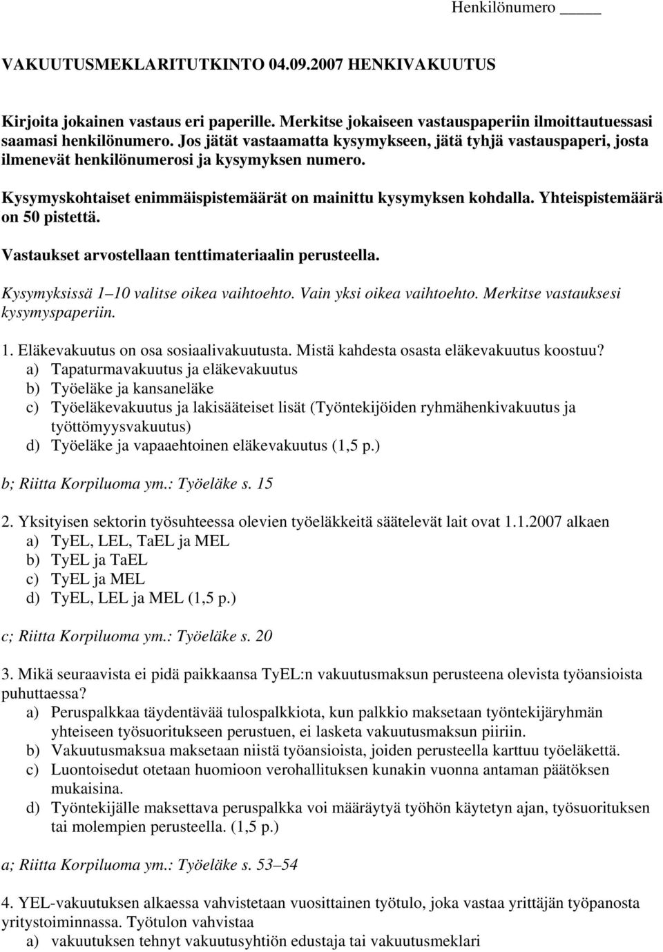 Yhteispistemäärä on 50 pistettä. Vastaukset arvostellaan tenttimateriaalin perusteella. Kysymyksissä 1 10 valitse oikea vaihtoehto. Vain yksi oikea vaihtoehto. Merkitse vastauksesi kysymyspaperiin. 1. Eläkevakuutus on osa sosiaalivakuutusta.