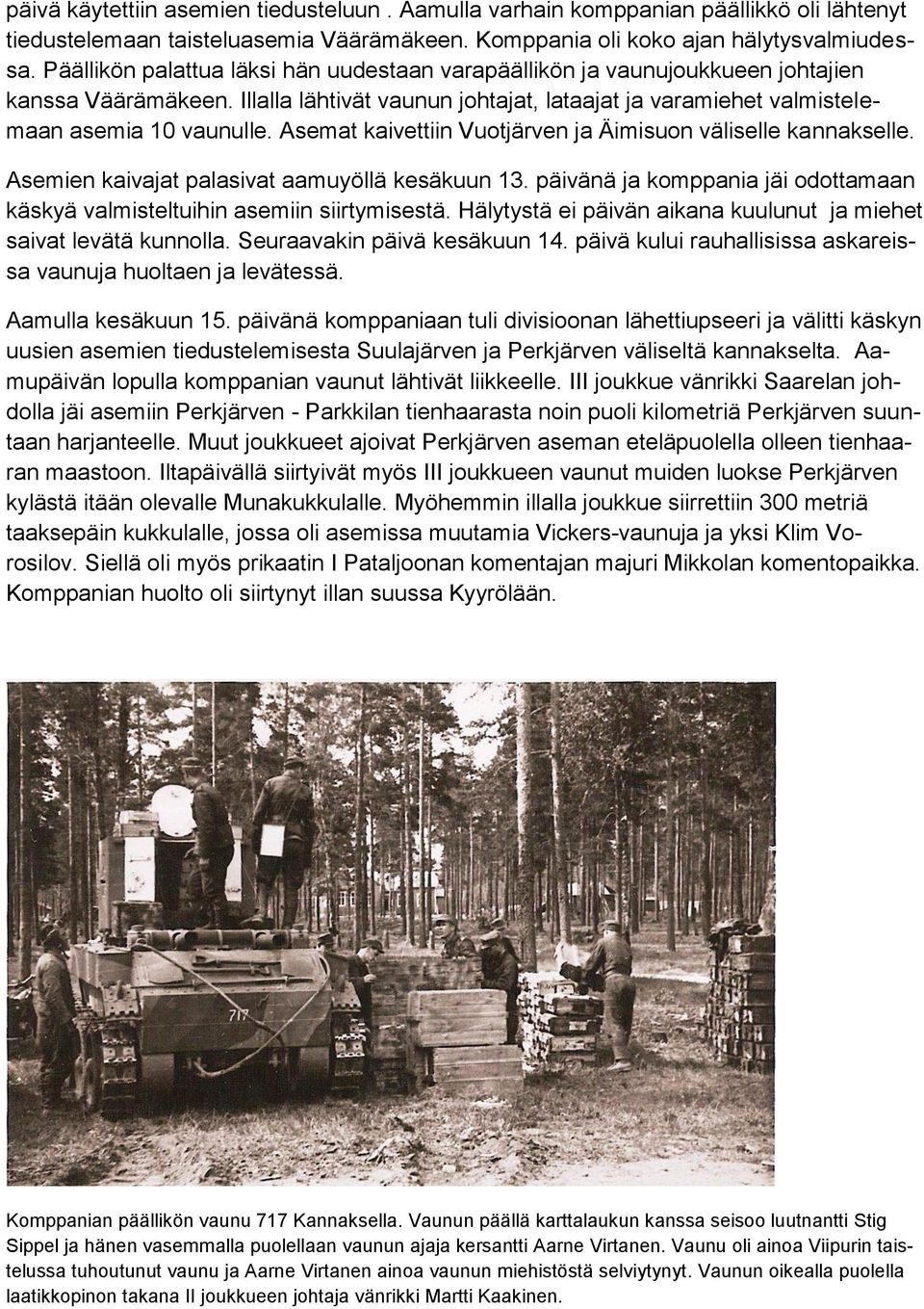 Asemat kaivettiin Vuotjärven ja Äimisuon väliselle kannakselle. Asemien kaivajat palasivat aamuyöllä kesäkuun 13. päivänä ja komppania jäi odottamaan käskyä valmisteltuihin asemiin siirtymisestä.