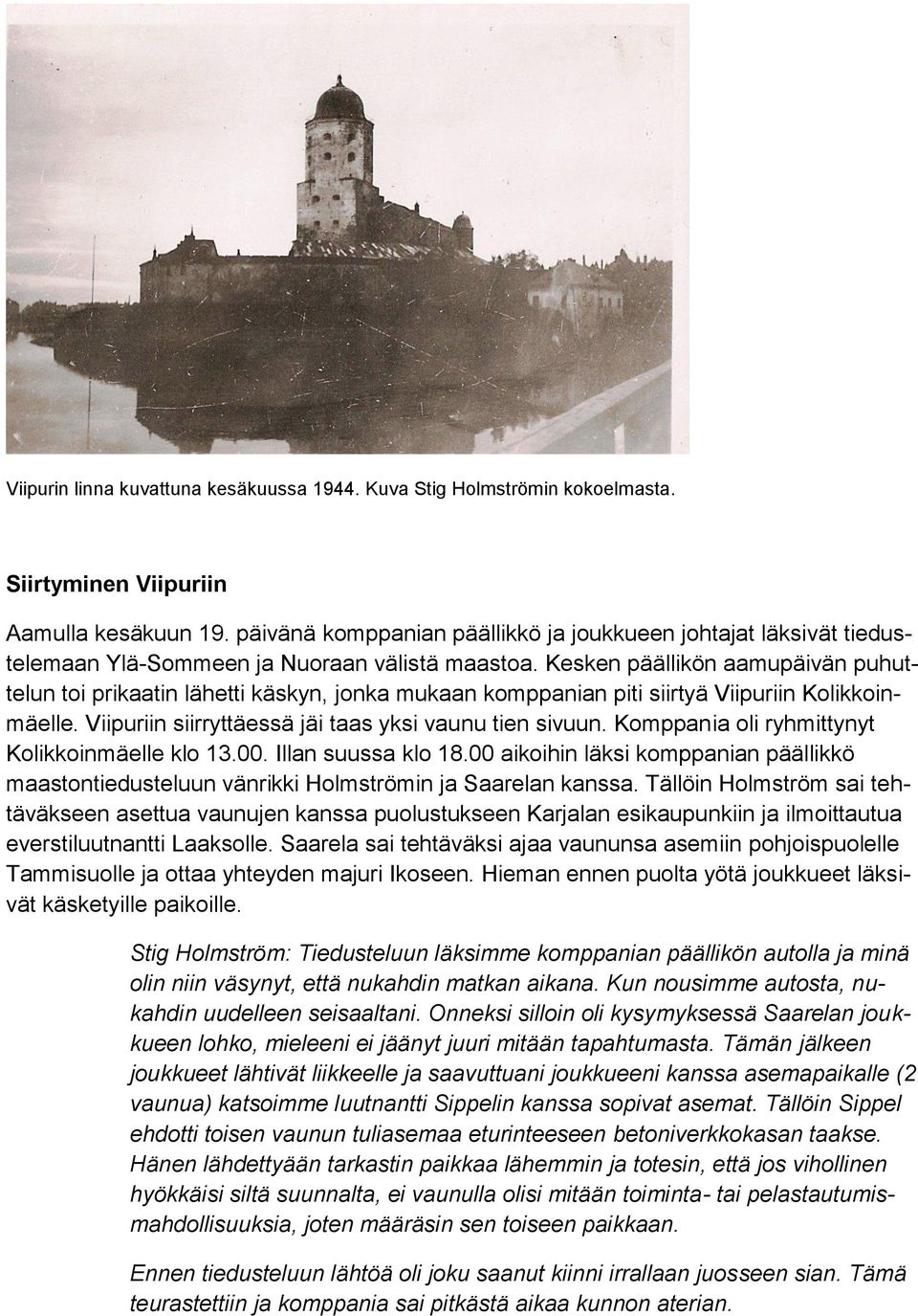 Kesken päällikön aamupäivän puhuttelun toi prikaatin lähetti käskyn, jonka mukaan komppanian piti siirtyä Viipuriin Kolikkoinmäelle. Viipuriin siirryttäessä jäi taas yksi vaunu tien sivuun.