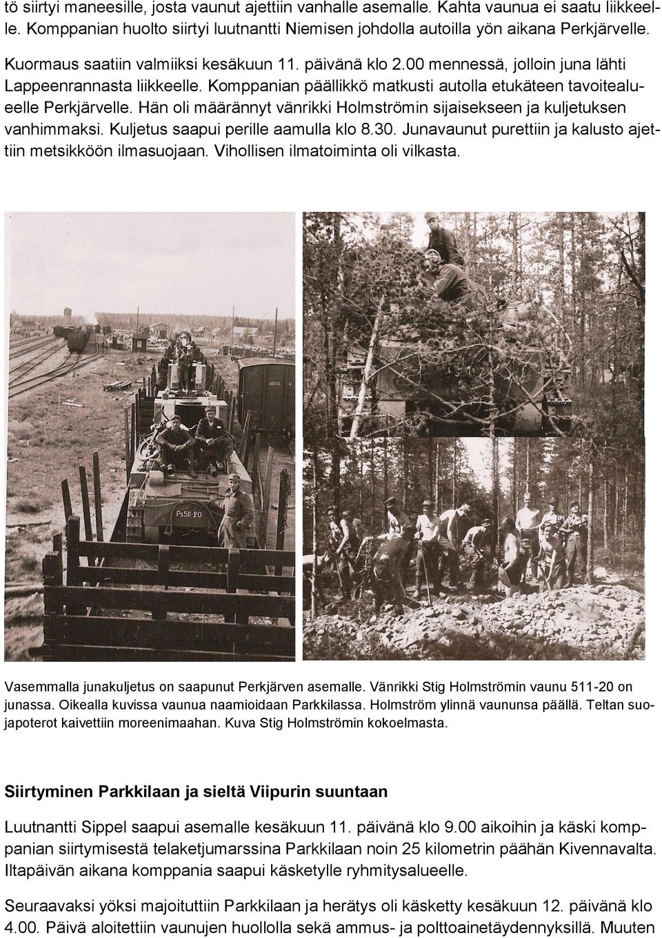 Hän oli määrännyt vänrikki Holmströmin sijaisekseen ja kuljetuksen vanhimmaksi. Kuljetus saapui perille aamulla klo 8.30. Junavaunut purettiin ja kalusto ajettiin metsikköön ilmasuojaan.