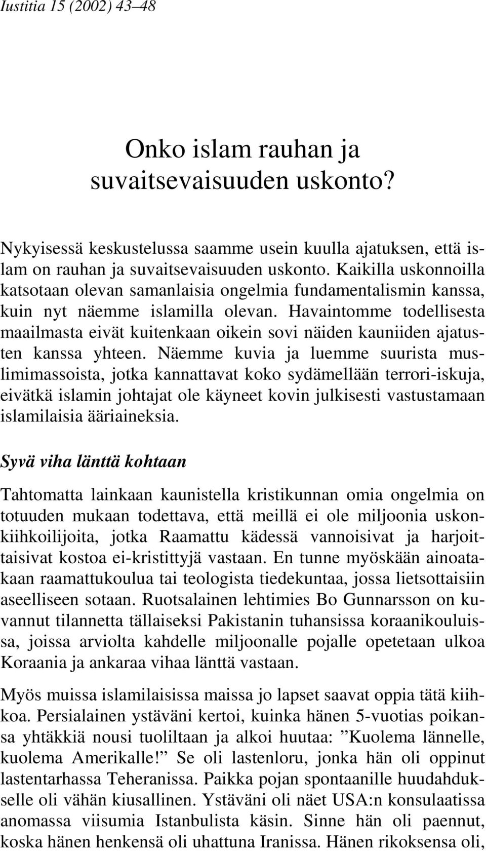 Havaintomme todellisesta maailmasta eivät kuitenkaan oikein sovi näiden kauniiden ajatusten kanssa yhteen.