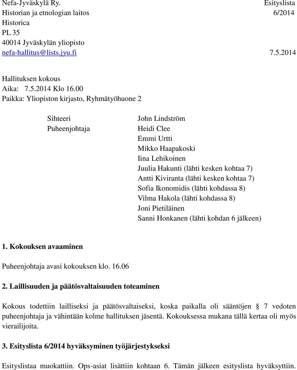 (lähti kesken kohtaa 7) Sofia Ikonomidis (lähti kohdassa 8) Vilma Hakola (lähti kohdassa 8) Joni Pietiläinen Sanni Honkanen (lähti kohdan 6 jälkeen) 1.
