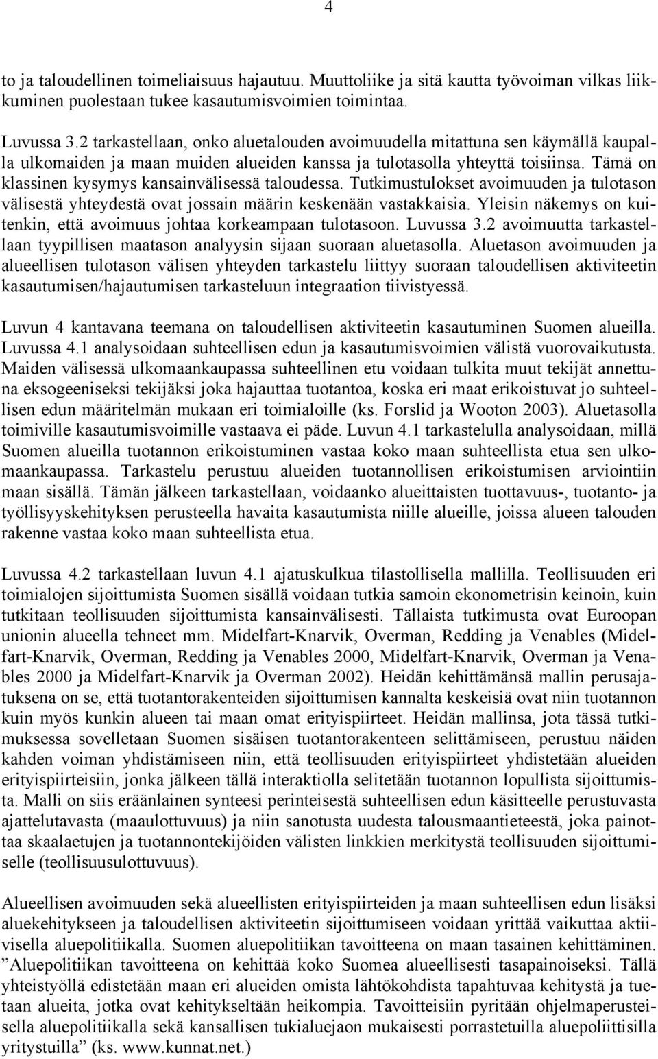 Tämä on klassinen kysymys kansainvälisessä taloudessa. Tutkimustulokset avoimuuden ja tulotason välisestä yhteydestä ovat jossain määrin keskenään vastakkaisia.