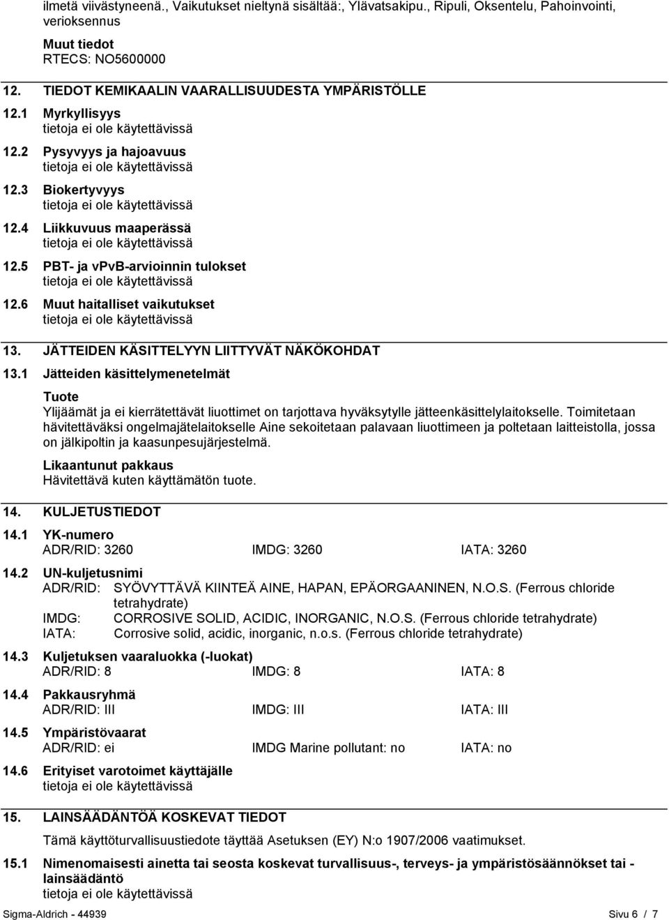 JÄTTEIDEN KÄSITTELYYN LIITTYVÄT NÄKÖKOHDAT 13.1 Jätteiden käsittelymenetelmät Tuote Ylijäämät ja ei kierrätettävät liuottimet on tarjottava hyväksytylle jätteenkäsittelylaitokselle.