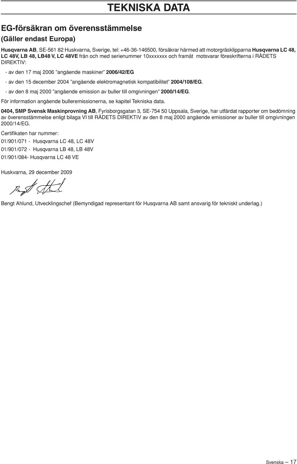 elektromagnetisk kompatibilitet 2004/108/EG. - av den 8 maj 2000 angående emission av buller till omgivningen 2000/14/EG. För information angående bulleremissionerna, se kapitel Tekniska data.