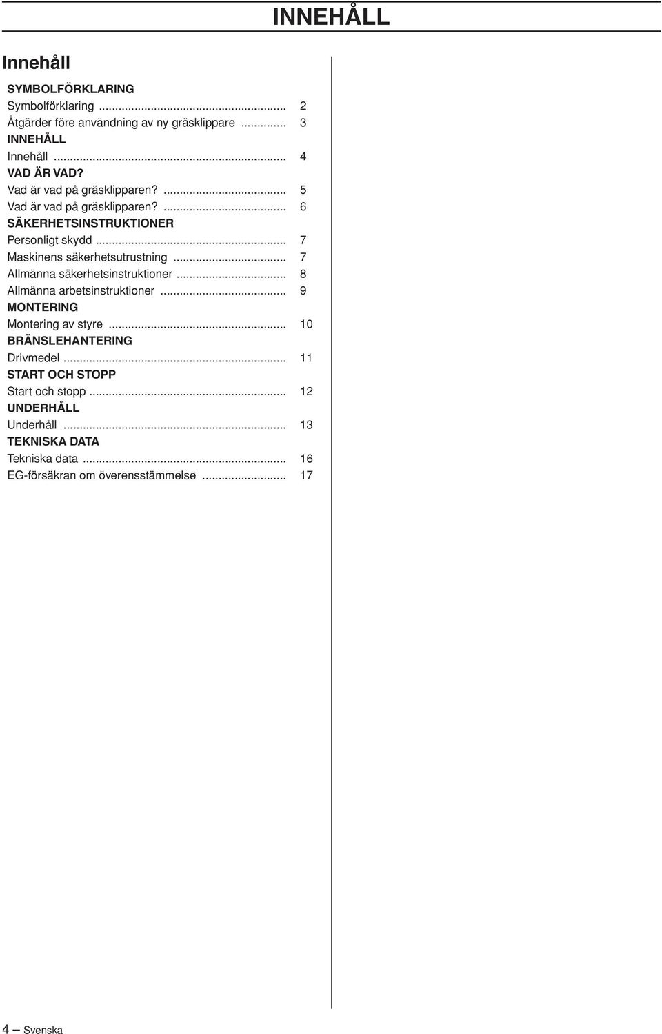 .. 7 Allmänna säkerhetsinstruktioner... 8 Allmänna arbetsinstruktioner... 9 MONTERING Montering av styre... 10 BRÄNSLEHANTERING Drivmedel.