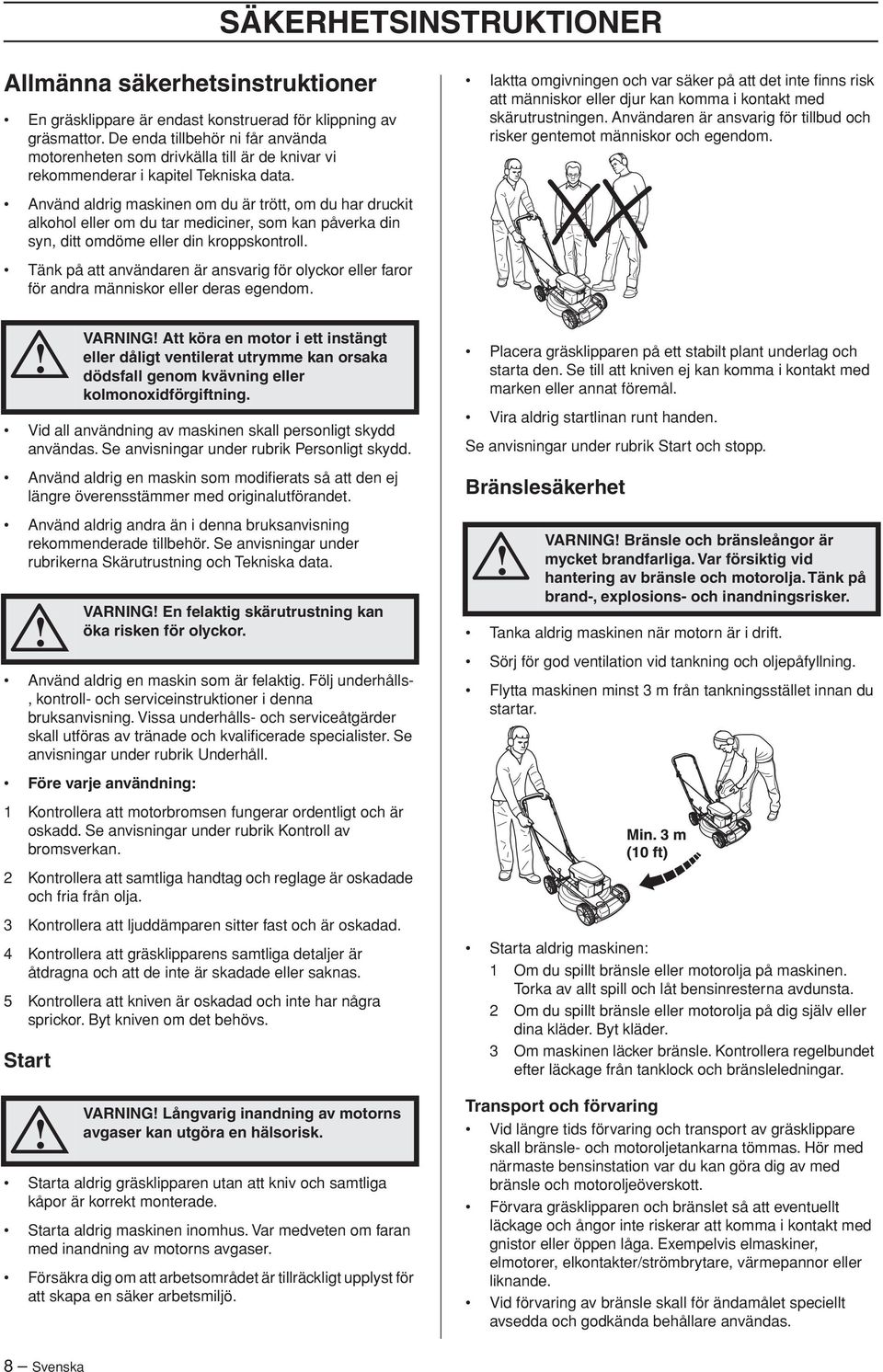 Iaktta omgivningen och var säker på att det inte finns risk att människor eller djur kan komma i kontakt med skärutrustningen.