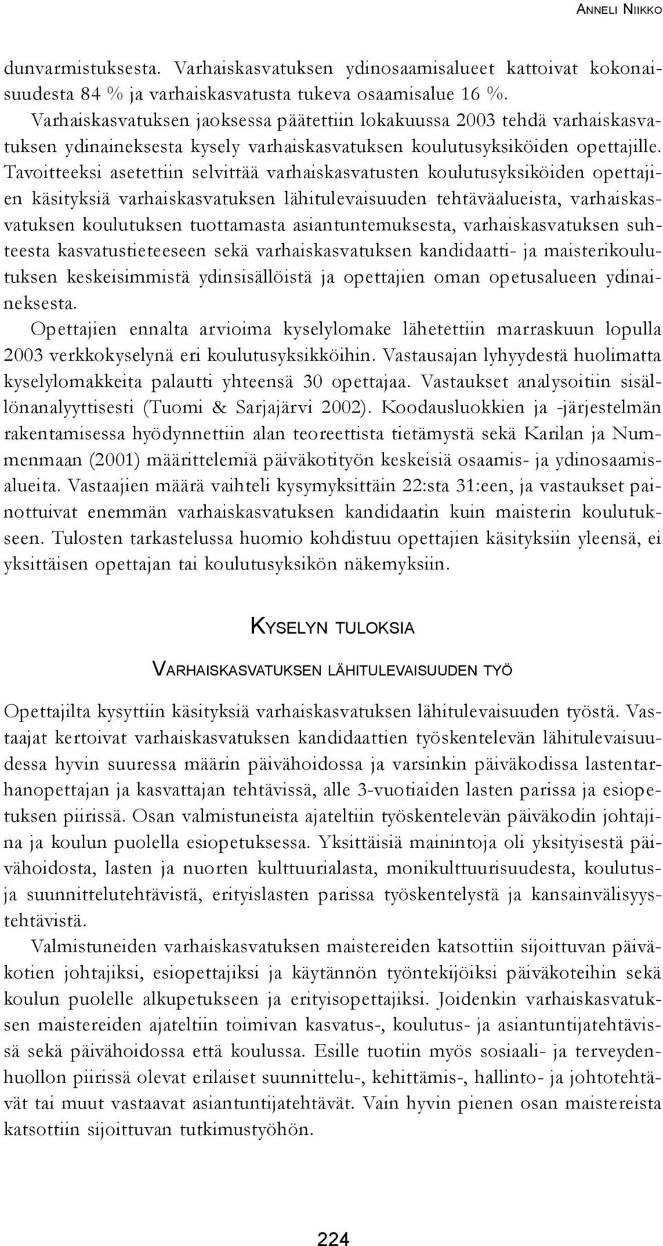 Tavoitteeksi asetettiin selvittää varhaiskasvatusten koulutusyksiköiden opettajien käsityksiä varhaiskasvatuksen lähitulevaisuuden tehtäväalueista, varhaiskasvatuksen koulutuksen tuottamasta