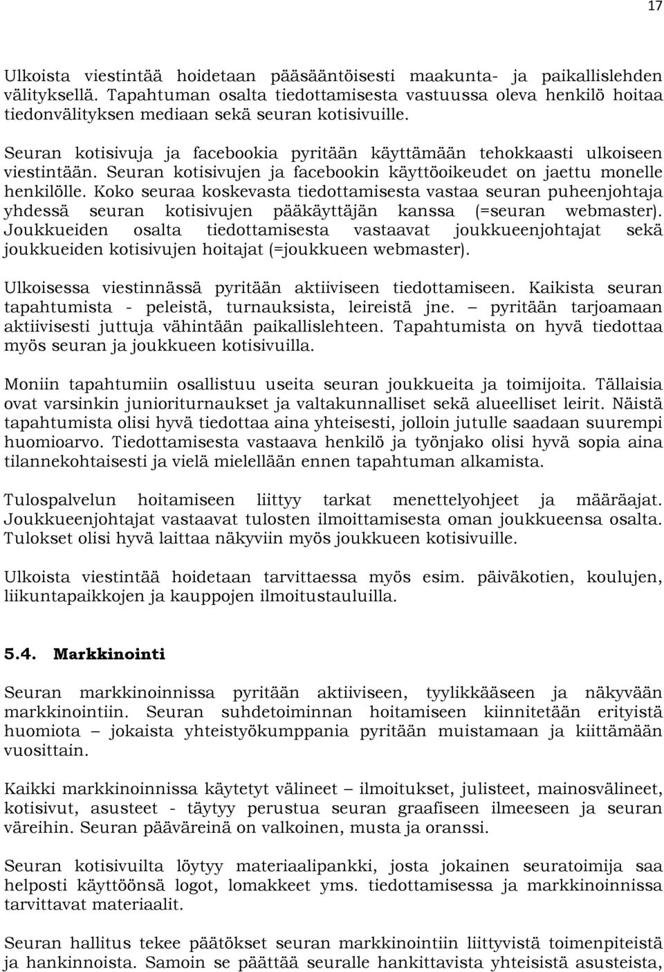 Seuran kotisivuja ja facebookia pyritään käyttämään tehokkaasti ulkoiseen viestintään. Seuran kotisivujen ja facebookin käyttöoikeudet on jaettu monelle henkilölle.