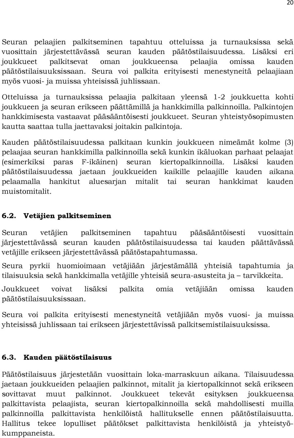 Otteluissa ja turnauksissa pelaajia palkitaan yleensä 1-2 joukkuetta kohti joukkueen ja seuran erikseen päättämillä ja hankkimilla palkinnoilla.