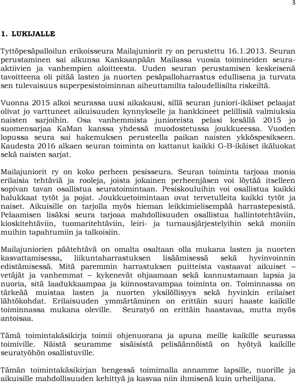 Uuden seuran perustamisen keskeisenä tavoitteena oli pitää lasten ja nuorten pesäpalloharrastus edullisena ja turvata sen tulevaisuus superpesistoiminnan aiheuttamilta taloudellisilta riskeiltä.