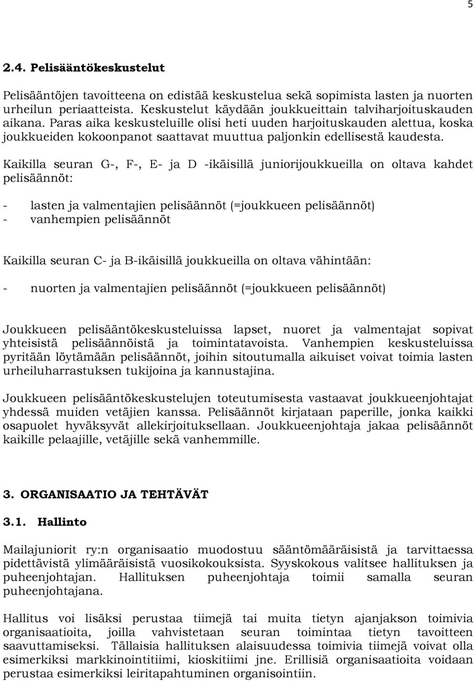 Kaikilla seuran G-, F-, E- ja D -ikäisillä juniorijoukkueilla on oltava kahdet pelisäännöt: - lasten ja valmentajien pelisäännöt (=joukkueen pelisäännöt) - vanhempien pelisäännöt Kaikilla seuran C-