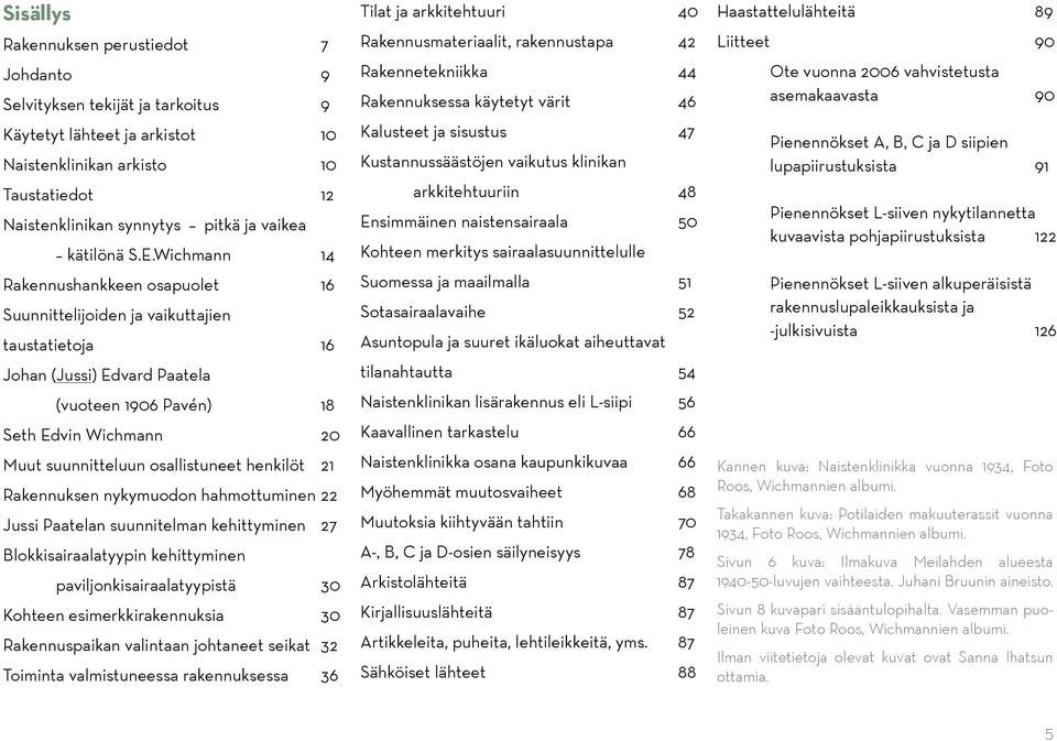 Wichmann 14 Rakennushankkeen osapuolet 16 Suunnittelijoiden ja vaikuttajien taustatietoja 16 Johan (Jussi) Edvard Paatela (vuoteen 1906 Pavén) 18 Seth Edvin Wichmann 20 Muut suunnitteluun