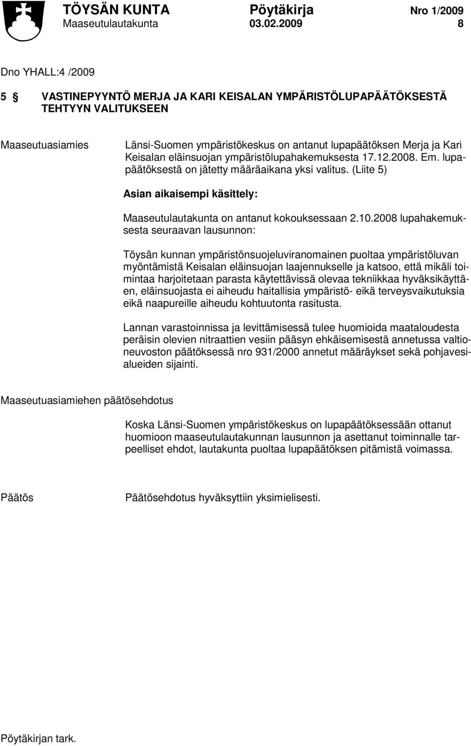 ympäristölupahakemuksesta 17.12.2008. Em. lupapäätöksestä on jätetty määräaikana yksi valitus. (Liite 5) Asian aikaisempi käsittely: Maaseutulautakunta on antanut kokouksessaan 2.10.