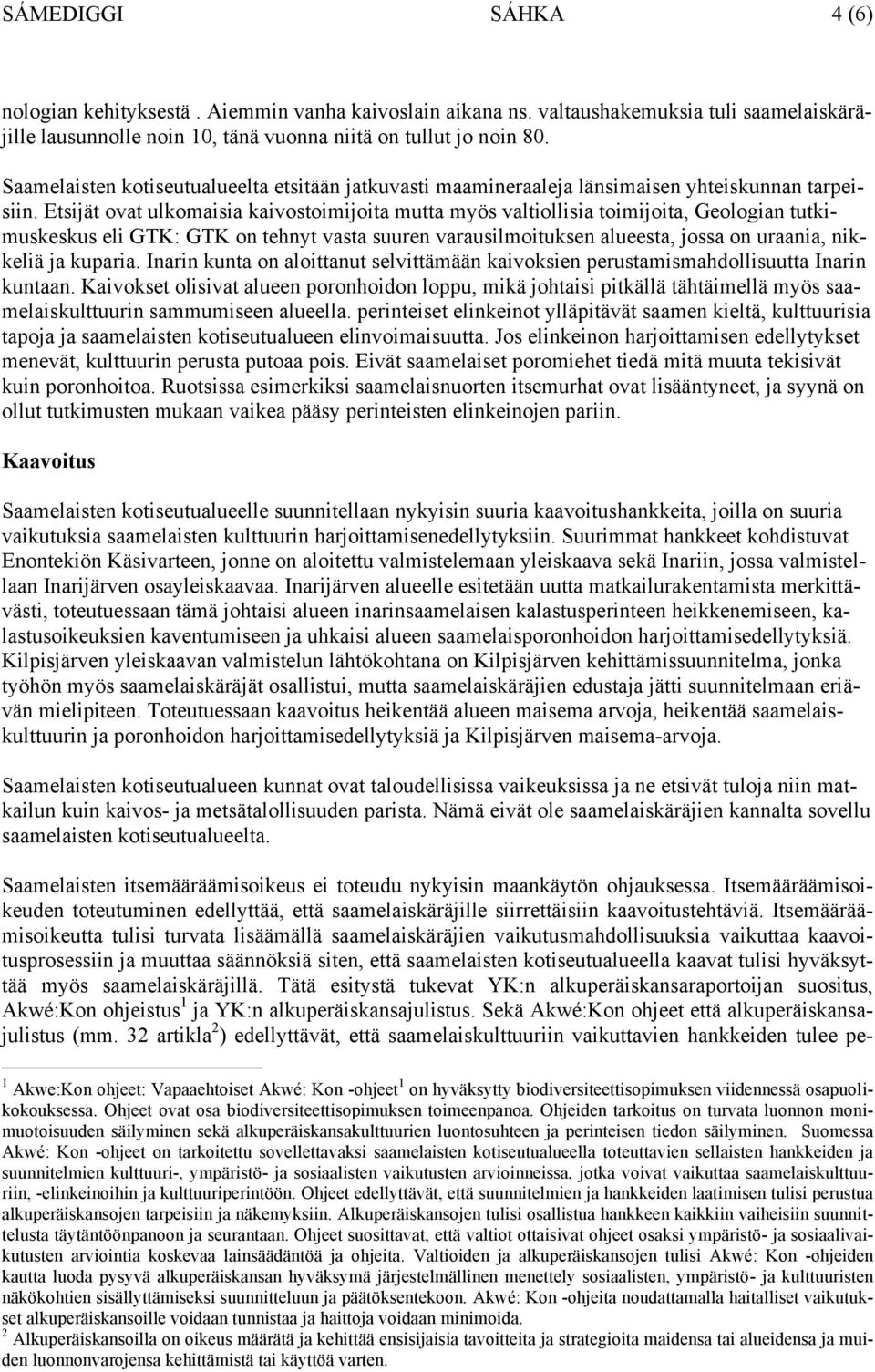 Etsijät ovat ulkomaisia kaivostoimijoita mutta myös valtiollisia toimijoita, Geologian tutkimuskeskus eli GTK: GTK on tehnyt vasta suuren varausilmoituksen alueesta, jossa on uraania, nikkeliä ja