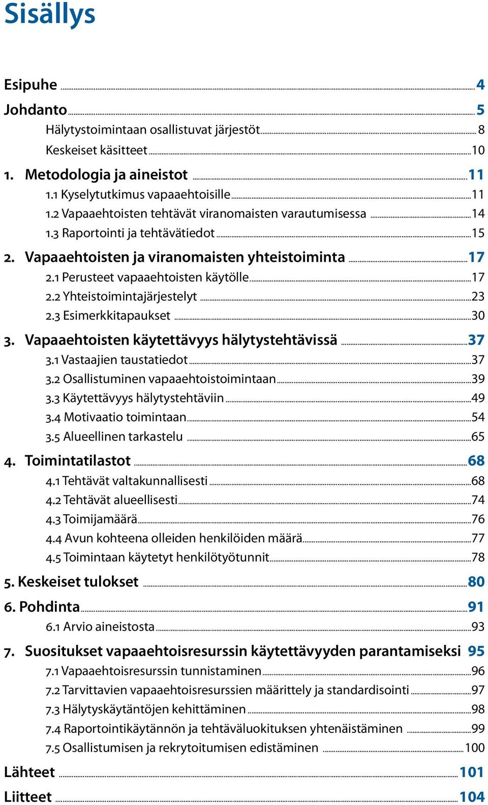 Vapaaehtoiste käytettävyys hälytystehtävissä...37 3.1 Vastaajie taustatiedot...37 3.2 Osallistumie vapaaehtoistoimitaa...39 3.3 Käytettävyys hälytystehtävii...49 3.4 Motivaatio toimitaa...54 3.