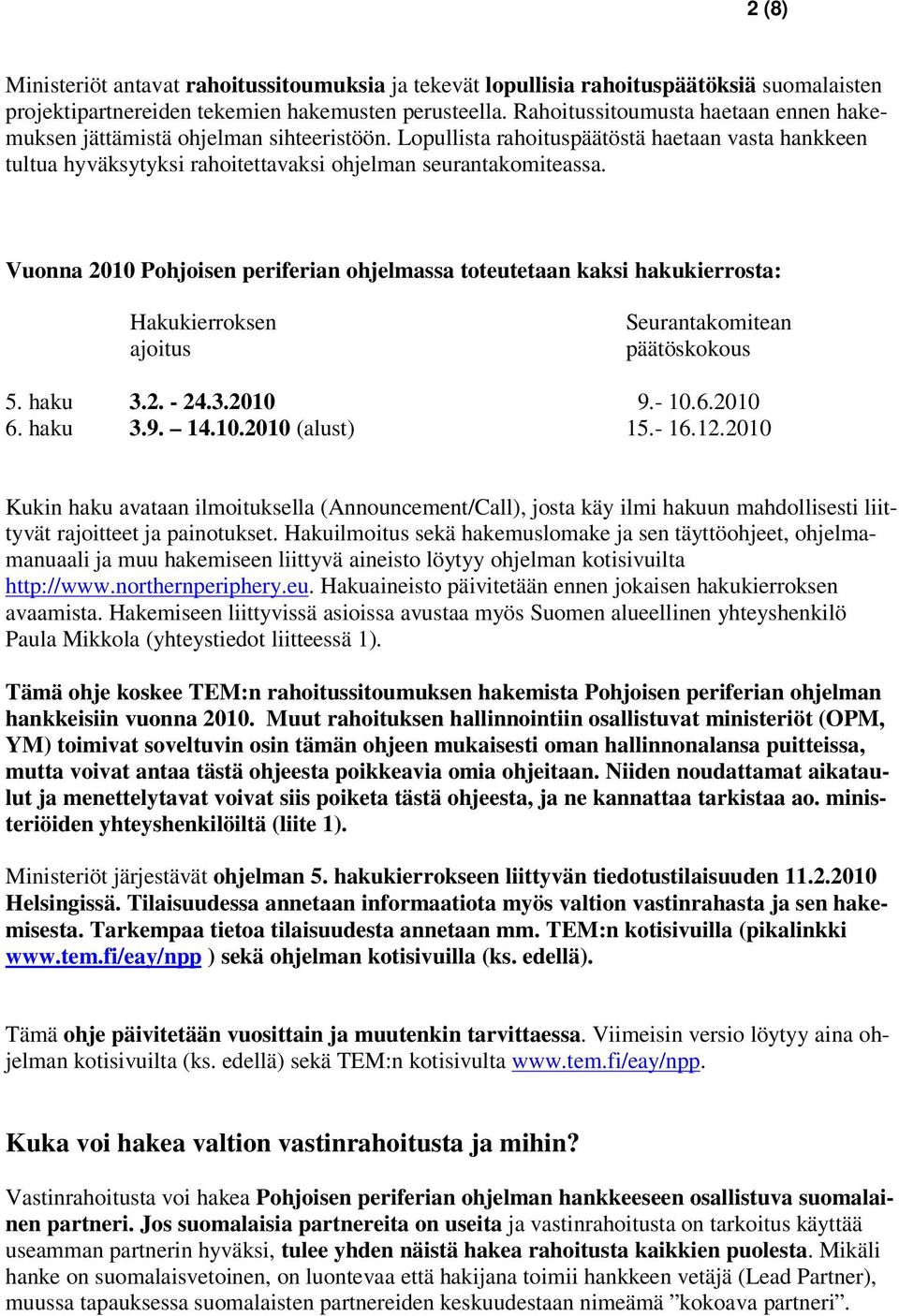 Vuonna 2010 Pohjoisen periferian ohjelmassa toteutetaan kaksi hakukierrosta: Hakukierroksen ajoitus Seurantakomitean päätöskokous 5. haku 3.2. - 24.3.2010 9.- 10.6.2010 6. haku 3.9. 14.10.2010 (alust) 15.