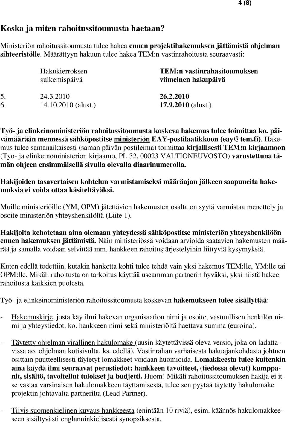 2010 (alust.) Työ- ja elinkeinoministeriön rahoitussitoumusta koskeva hakemus tulee toimittaa ko. päivämäärään mennessä sähköpostitse ministeriön EAY-postilaatikkoon (eay@tem.fi).