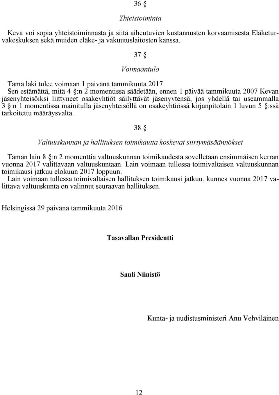 Sen estämättä, mitä 4 :n 2 momentissa säädetään, ennen 1 päivää tammikuuta 2007 Kevan jäsenyhteisöiksi liittyneet osakeyhtiöt säilyttävät jäsenyytensä, jos yhdellä tai useammalla 3 :n 1 momentissa