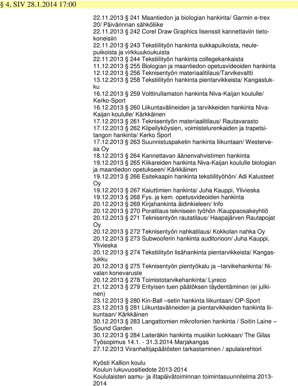 12.2013 259 Volttirullamaton hankinta Niva-Kaijan koululle/ Kerko-Sport 16.12.2013 260 Liikuntavälineiden ja tarvikkeiden hankinta Niva- Kaijan koululle/ Kärkkäinen 17.12.2013 261 Teknisentyön materiaalitilaus/ Rautavarasto 17.