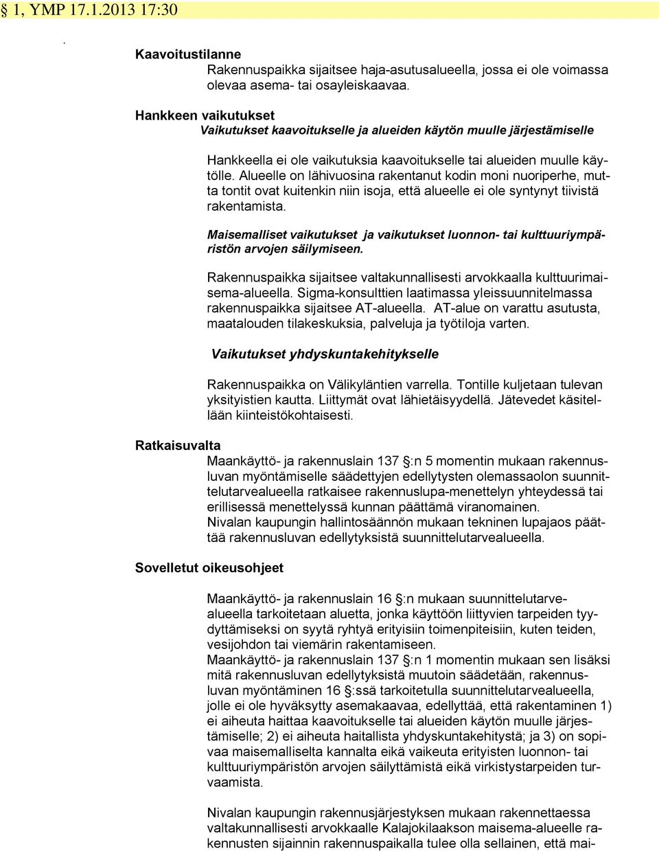 Alueelle on lähivuosina rakentanut kodin moni nuoriperhe, mutta tontit ovat kuitenkin niin isoja, että alueelle ei ole syntynyt tiivistä rakentamista.