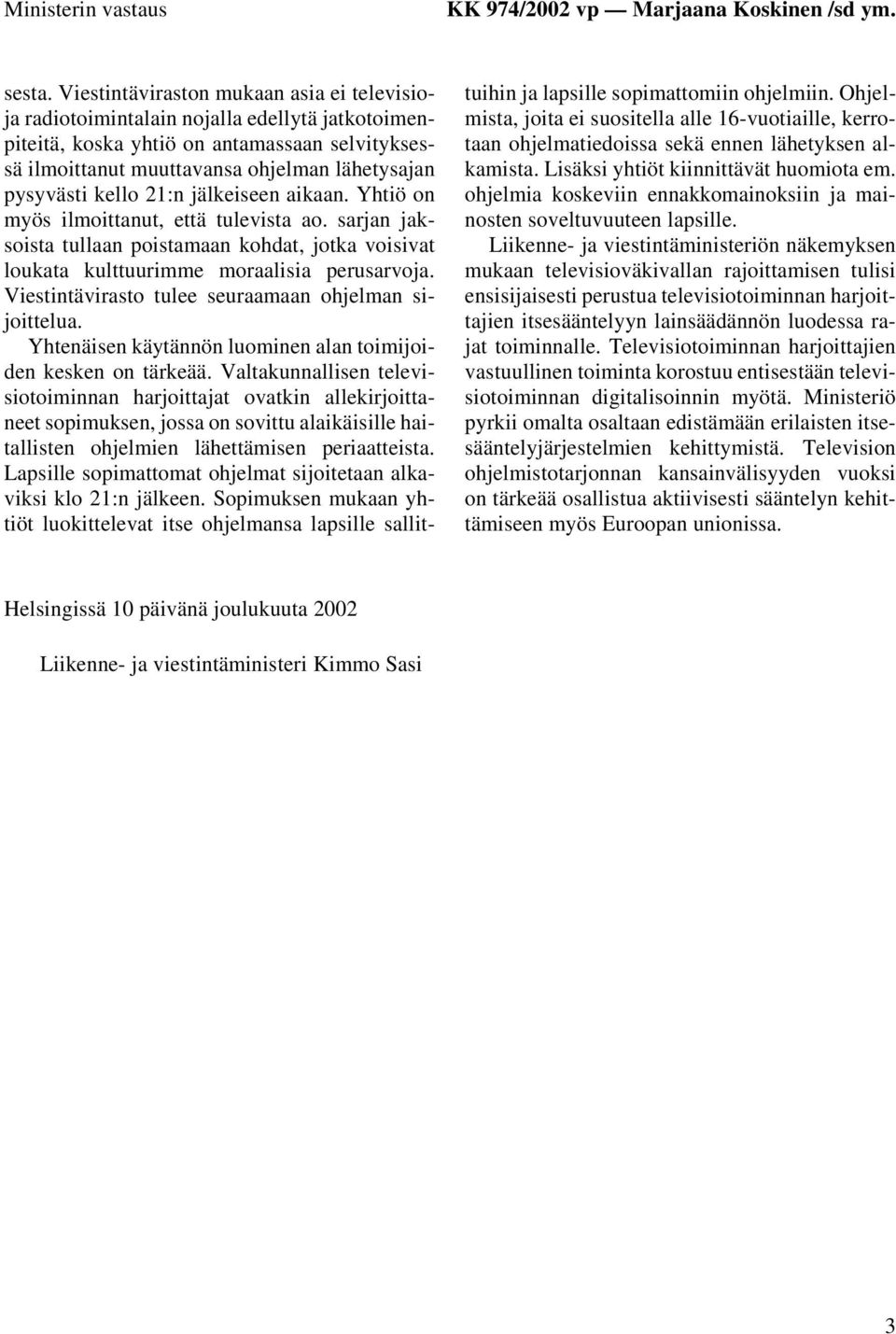 kello 21:n jälkeiseen aikaan. Yhtiö on myös ilmoittanut, että tulevista ao. sarjan jaksoista tullaan poistamaan kohdat, jotka voisivat loukata kulttuurimme moraalisia perusarvoja.