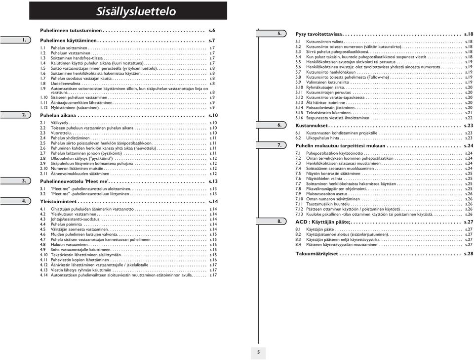 ...................... s.8 1. Soittaminen henkilökohsta hakemistoa käyttäen.............................. s.8 1.7 Puhelun suodatus vastaajan kautta........................................... s.8 1.8 Uudelleenvalinta.