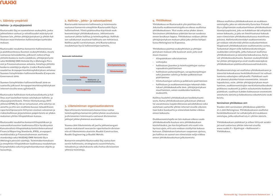 Rautaruukki noudattaa konsernin hallinnoinnissa ja päätöksenteossa Suomen osakeyhtiölakia, muuta vastaavaa lainsäädäntöä, julkisesti noteerattuja yhtiöitä koskevia muita säädöksiä, yhtiöjärjestystä