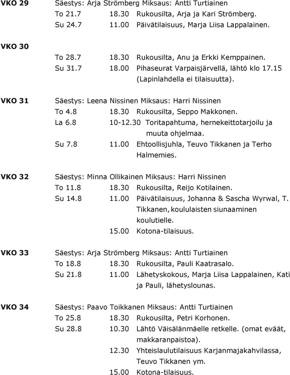 30 Toritapahtua, herneeittotarjoilu ja uuta ohjelaa. Su 7.8 Ehtoollisjuhla, Teuvo Tianen ja Terho Haleies. VKO 32 Säestys: Minna Olliainen Misaus: Harri Nissinen To 11.8 Ruousilta, Reijo Kotilainen.