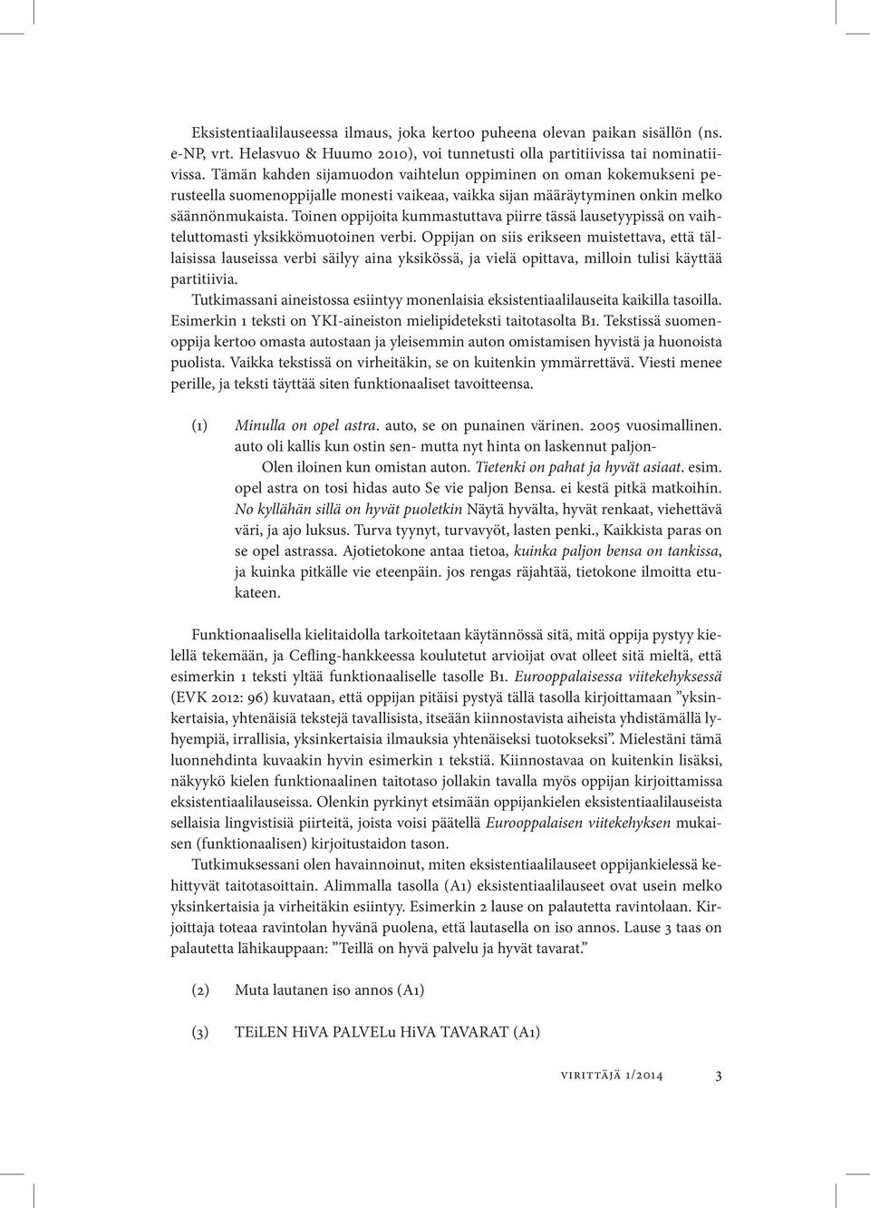 Toinen oppijoita kummastuttava piirre tässä lausetyypissä on vaihteluttomasti yksikkömuotoinen verbi.