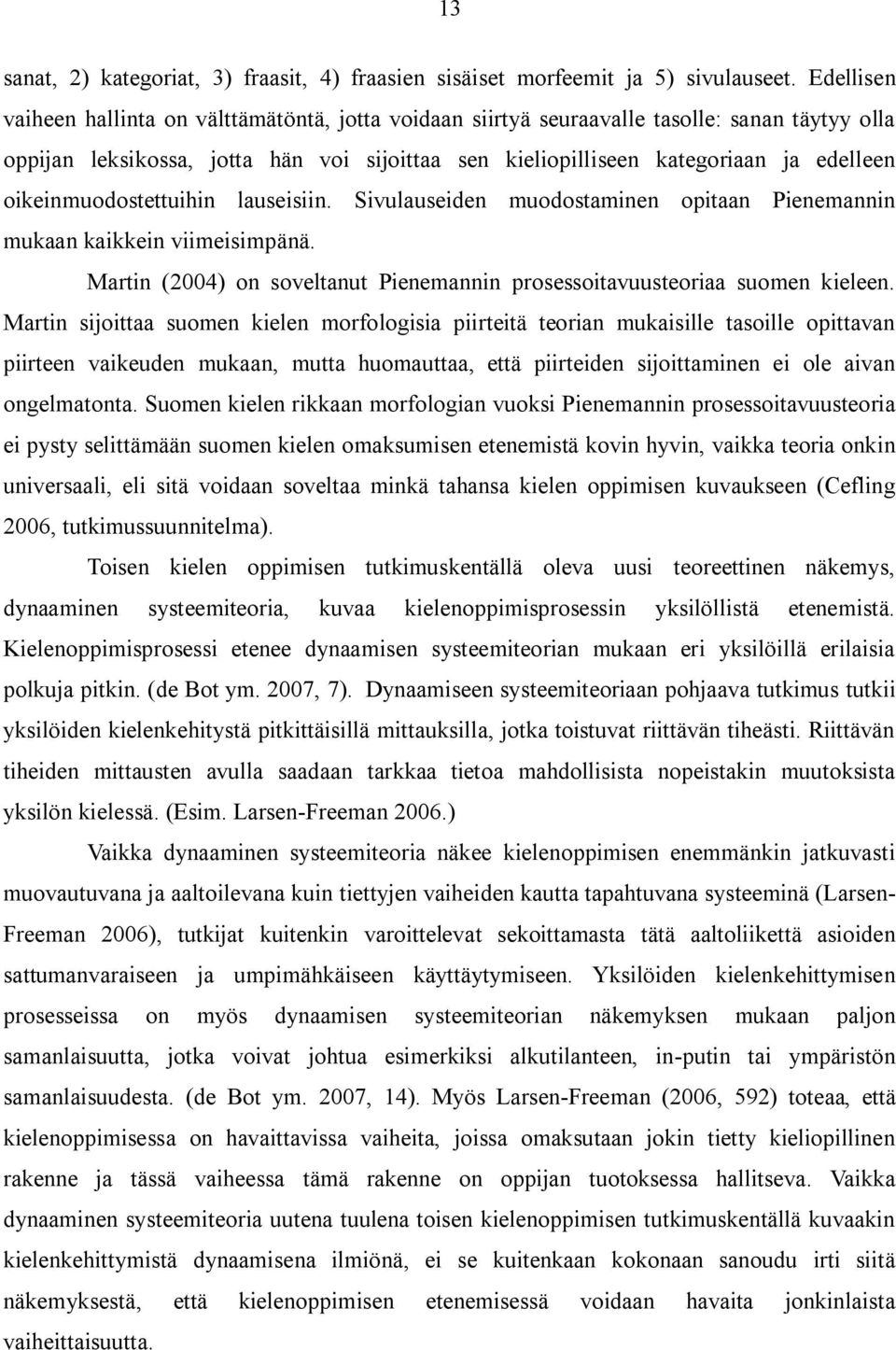 oikeinmuodostettuihin lauseisiin. Sivulauseiden muodostaminen opitaan Pienemannin mukaan kaikkein viimeisimpänä. Martin (2004) on soveltanut Pienemannin prosessoitavuusteoriaa suomen kieleen.