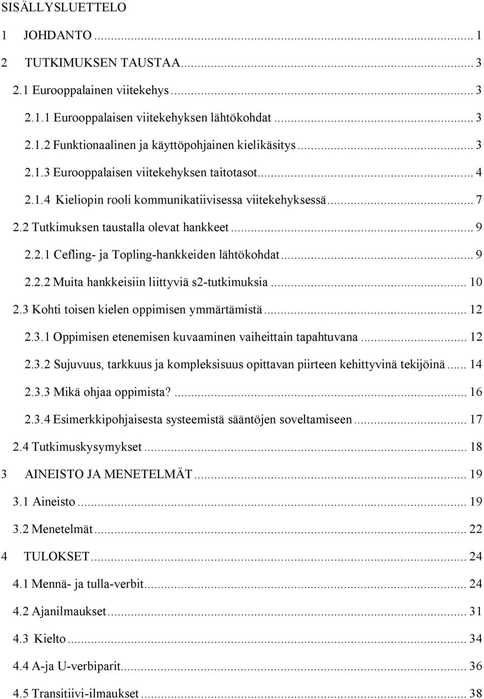 .. 9 2.2.2 Muita hankkeisiin liittyviä s2-tutkimuksia... 10 2.3 Kohti toisen kielen oppimisen ymmärtämistä... 12 2.3.1 Oppimisen etenemisen kuvaaminen vaiheittain tapahtuvana... 12 2.3.2 Sujuvuus, tarkkuus ja kompleksisuus opittavan piirteen kehittyvinä tekijöinä.