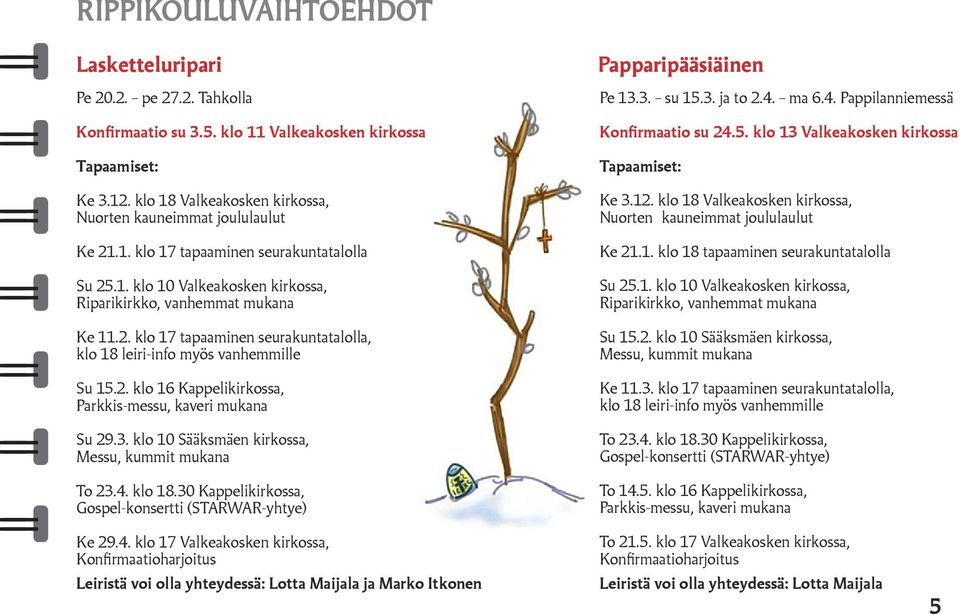 30 Kappelikirkossa, Gospel-konsertti (STARWAR-yhtye) Papparipääsiäinen Pe 13.3. su 15.3. ja to 2.4. ma 6.4. Pappilanniemessä Konfirmaatio su 24.5. klo 13 Valkeakosken kirkossa Ke 21.1. klo 18 tapaaminen seurakuntatalolla Su 25.
