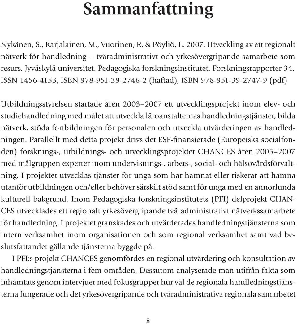 ISSN 1456-4153, ISBN 978-951-39-2746-2 (häftad), ISBN 978-951-39-2747-9 (pdf) Utbildningsstyrelsen startade åren 2003 2007 ett utvecklingsprojekt inom elev- och studiehandledning med målet att