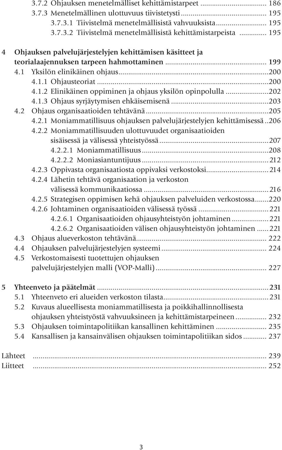 ..202 4.1.3 Ohjaus syrjäytymisen ehkäisemisenä...203 4.2 Ohjaus organisaatioiden tehtävänä...205 4.2.1 Moniammatillisuus ohjauksen palvelujärjestelyjen kehittämisessä...206 4.2.2 Moniammatillisuuden ulottuvuudet organisaatioiden sisäisessä ja välisessä yhteistyössä.