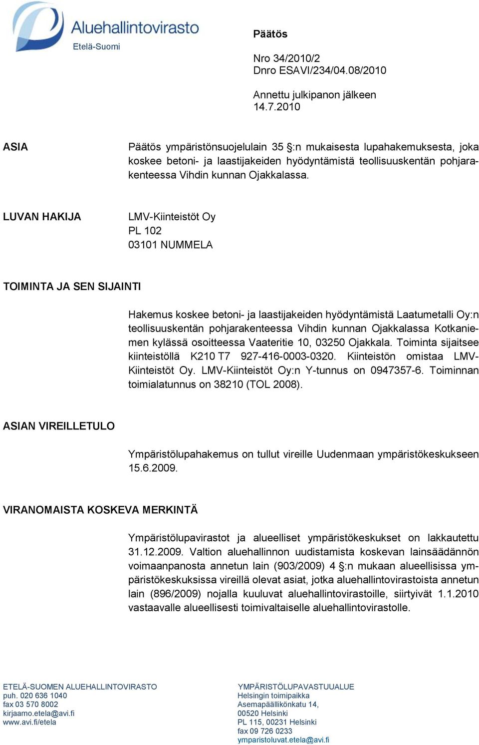 LUVAN HAKIJA LMV-Kiinteistöt Oy PL 102 03101 NUMMELA TOIMINTA JA SEN SIJAINTI Hakemus koskee betoni- ja laastijakeiden hyödyntämistä Laatumetalli Oy:n teollisuuskentän pohjarakenteessa Vihdin kunnan