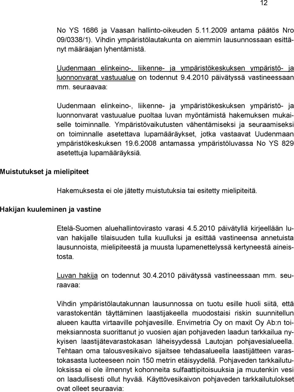 2010 päivätyssä vastineessaan mm. seuraavaa: Uudenmaan elinkeino-, liikenne- ja ympäristökeskuksen ympäristö- ja luonnonvarat vastuualue puoltaa luvan myöntämistä hakemuksen mukaiselle toiminnalle.