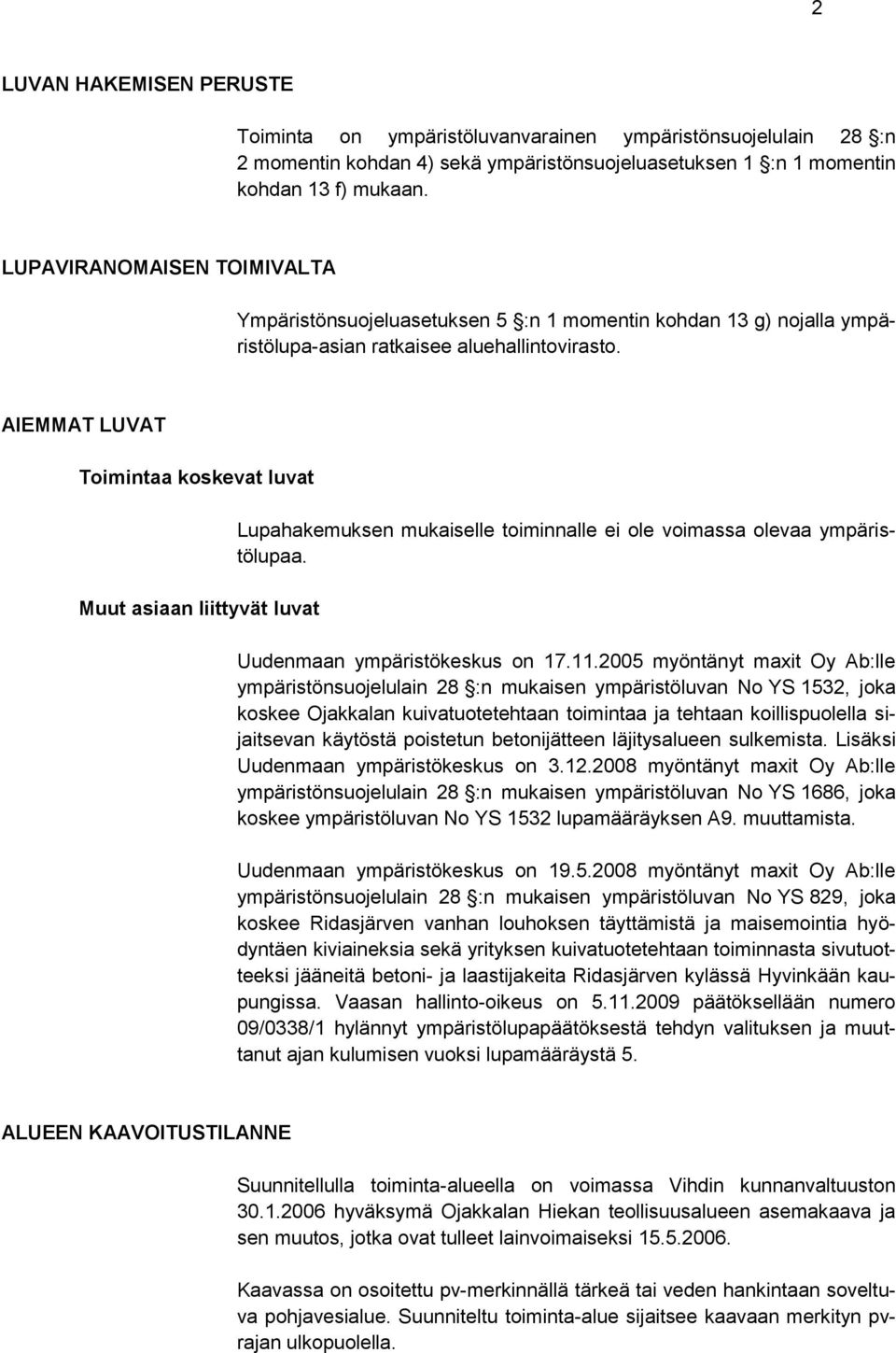 AIEMMAT LUVAT Toimintaa koskevat luvat Muut asiaan liittyvät luvat Lupahakemuksen mukaiselle toiminnalle ei ole voimassa olevaa ympäristölupaa. Uudenmaan ympäristökeskus on 17.11.