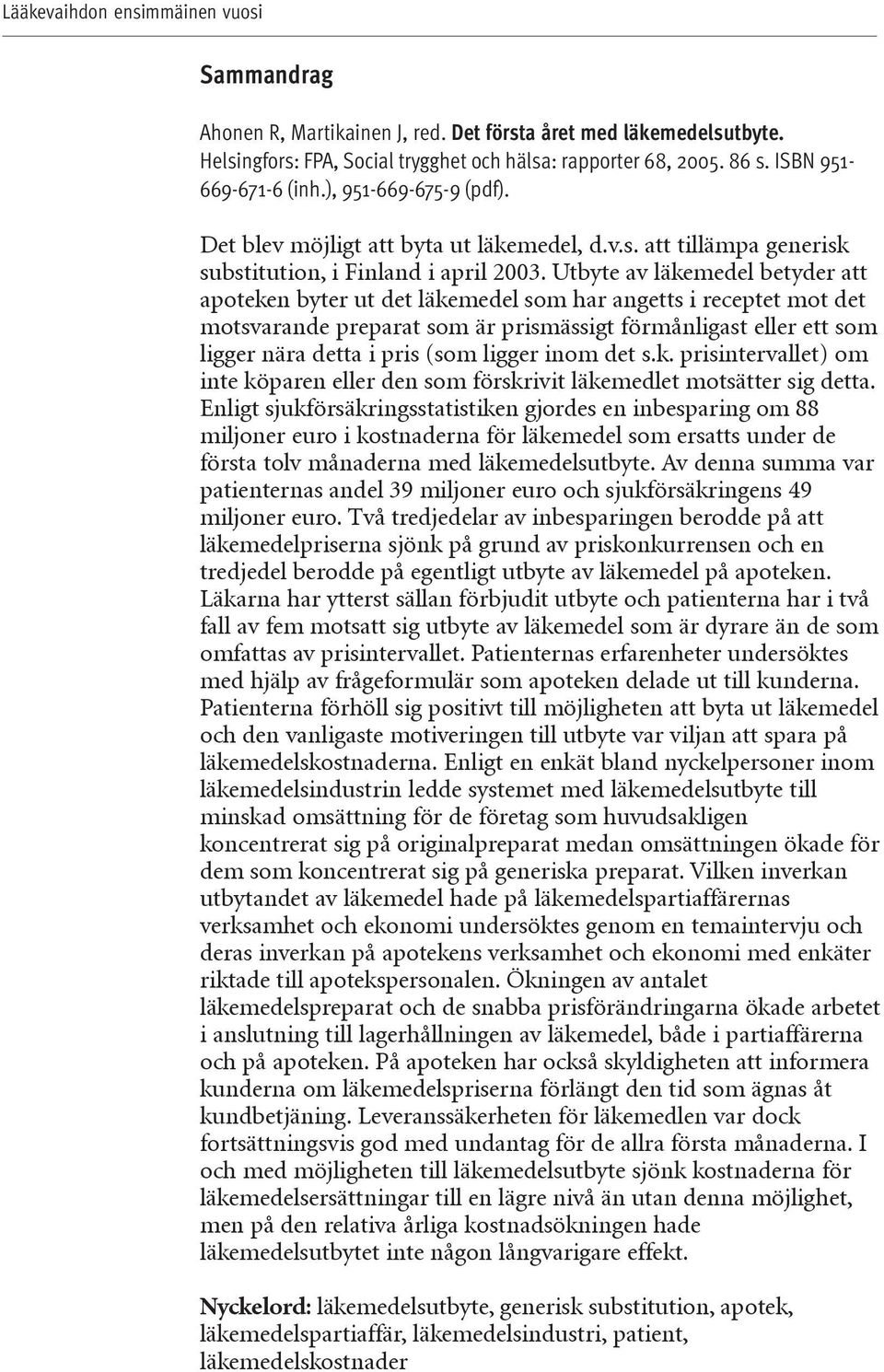 Utbyte av läkemedel betyder att apoteken byter ut det läkemedel som har angetts i receptet mot det motsvarande preparat som är prismässigt förmånligast eller ett som ligger nära detta i pris (som