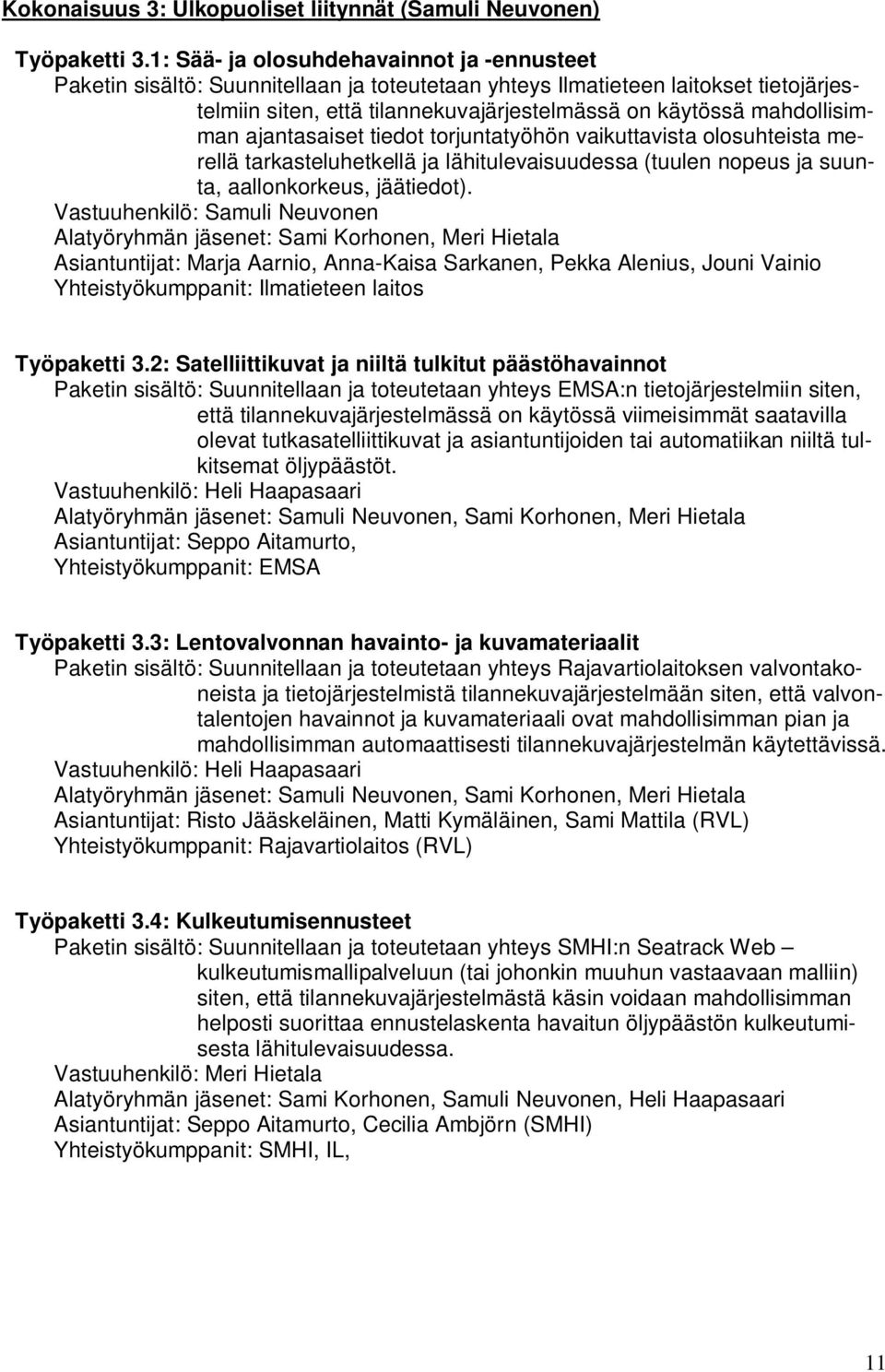 mahdollisimman ajantasaiset tiedot torjuntatyöhön vaikuttavista olosuhteista merellä tarkasteluhetkellä ja lähitulevaisuudessa (tuulen nopeus ja suunta, aallonkorkeus, jäätiedot).