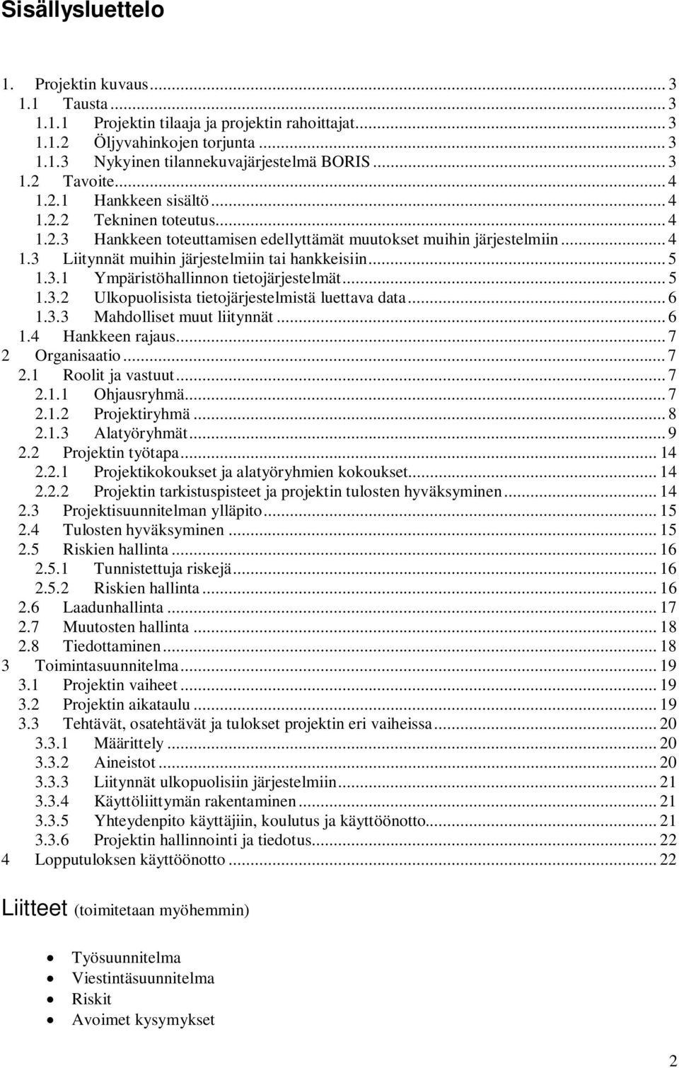 .. 5 1.3.2 Ulkopuolisista tietojärjestelmistä luettava data... 6 1.3.3 Mahdolliset muut liitynnät... 6 1.4 Hankkeen rajaus... 7 2 Organisaatio... 7 2.1 Roolit ja vastuut... 7 2.1.1 Ohjausryhmä... 7 2.1.2 Projektiryhmä.